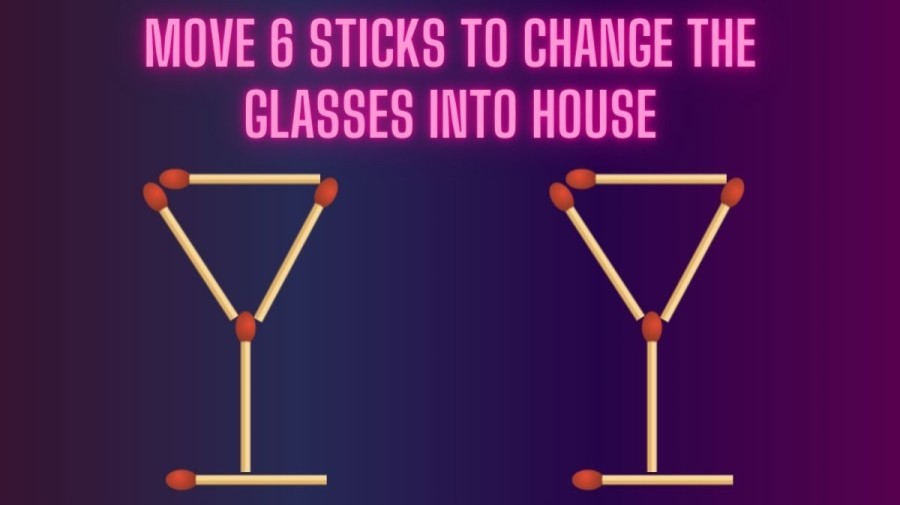 Brain Teaser: Move 6 Sticks to Change the Glasses into House