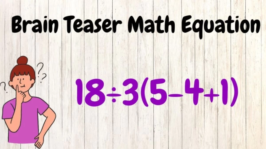 Solve this Brain Teaser Math Equation 18÷3(5-4+1)