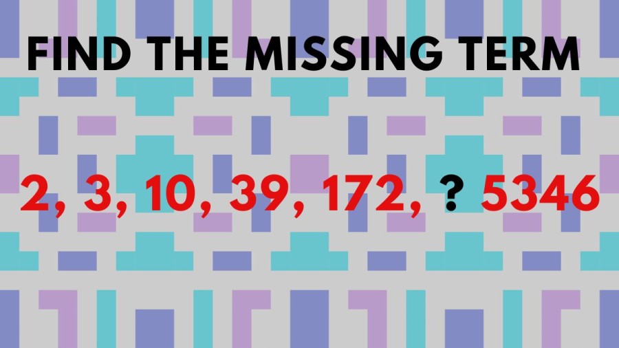 Brain Teaser: Find the missing term 2, 3, 10, 39, 172, ? 5346