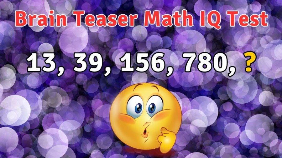 Brain Teaser Math IQ Test: Can you Find the Next Number 13, 39, 156, 780, ?