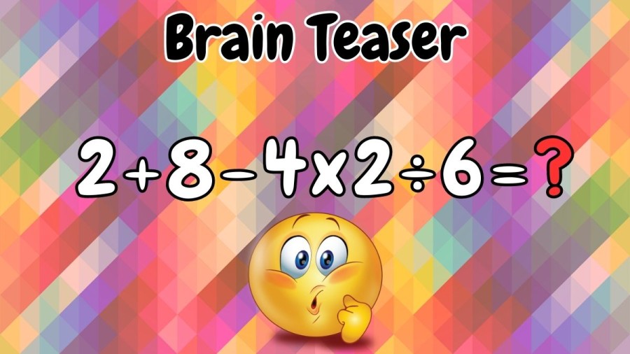 Brain Teaser: What is 2+8-4x2÷6=?