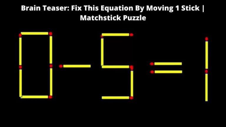 Brain Teaser: 0-5=1 Fix This Equation By Moving 1 Stick