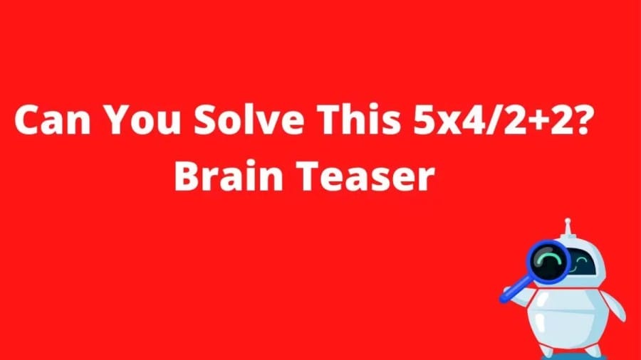 Brain Teaser - Can You Solve 5x4/2+2?