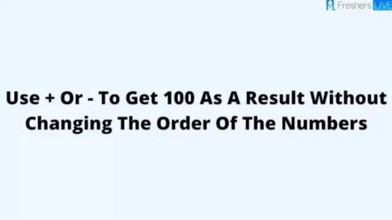 Brain Teaser: Use + Or - To Get 100 As A Result Without Changing The Order Of The Numbers