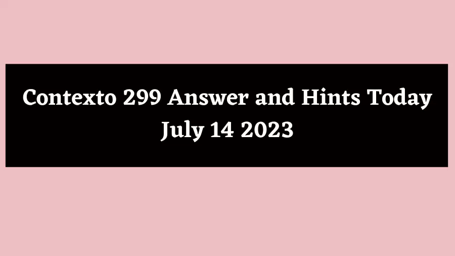 Contexto 299 Answer and Hints Today July 14 2023